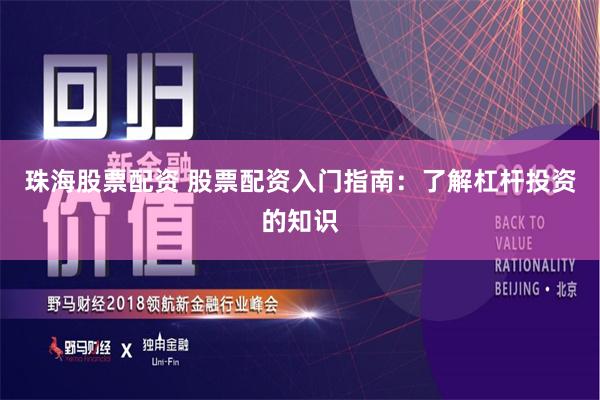 珠海股票配资 股票配资入门指南：了解杠杆投资的知识