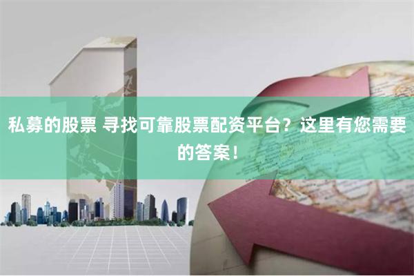 私募的股票 寻找可靠股票配资平台？这里有您需要的答案！