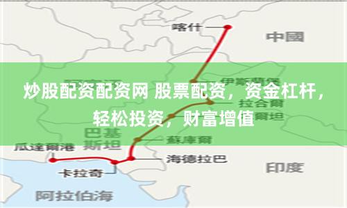 炒股配资配资网 股票配资，资金杠杆，轻松投资，财富增值