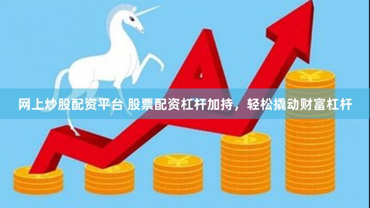 网上炒股配资平台 股票配资杠杆加持，轻松撬动财富杠杆