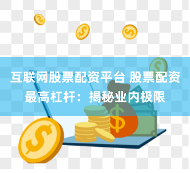 互联网股票配资平台 股票配资最高杠杆：揭秘业内极限