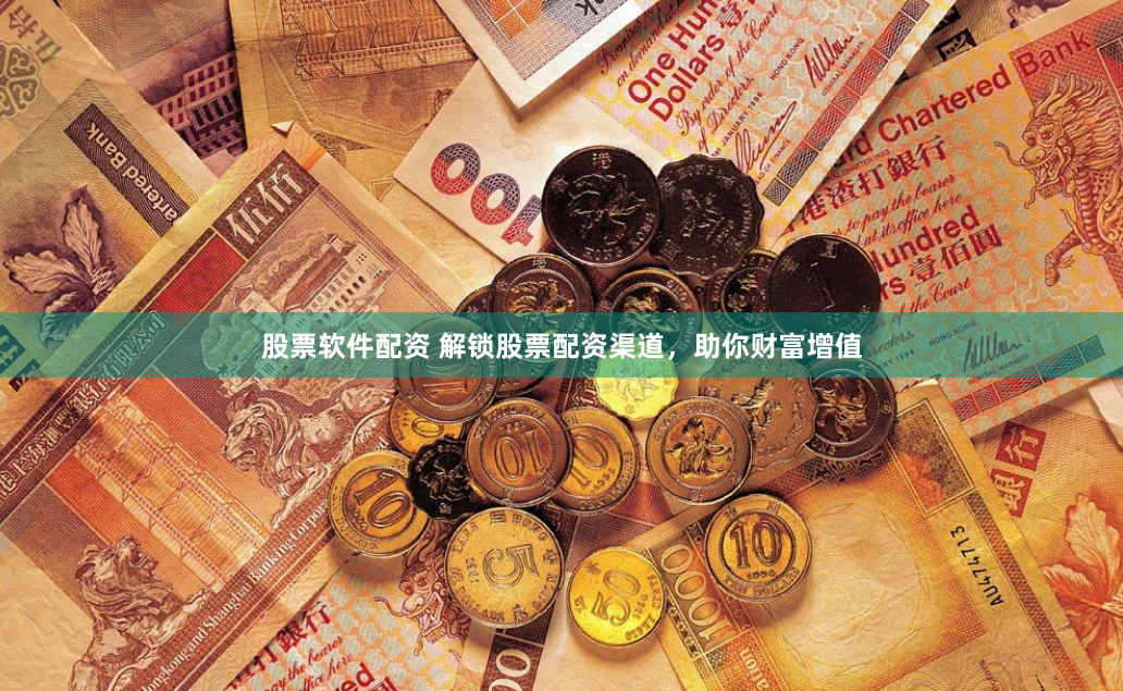 股票软件配资 解锁股票配资渠道，助你财富增值
