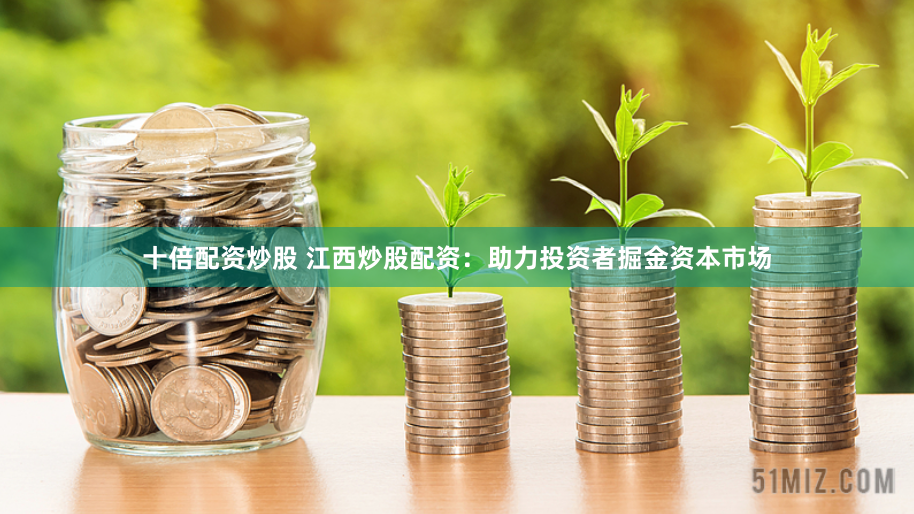 十倍配资炒股 江西炒股配资：助力投资者掘金资本市场