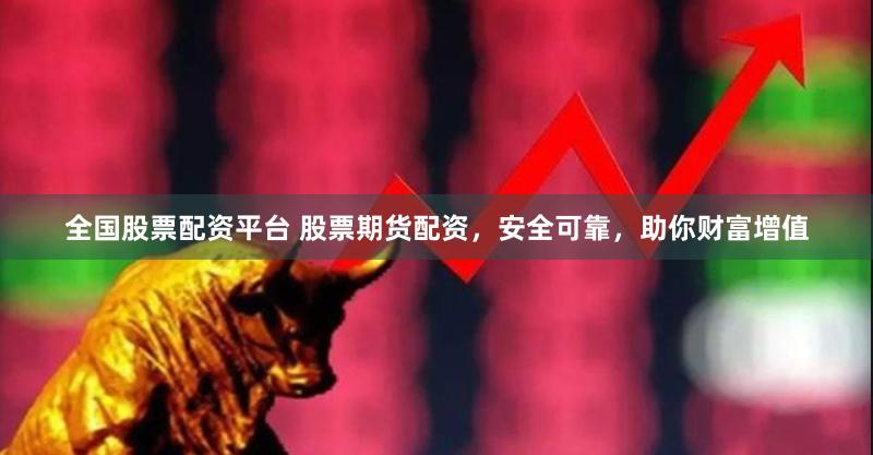 全国股票配资平台 股票期货配资，安全可靠，助你财富增值