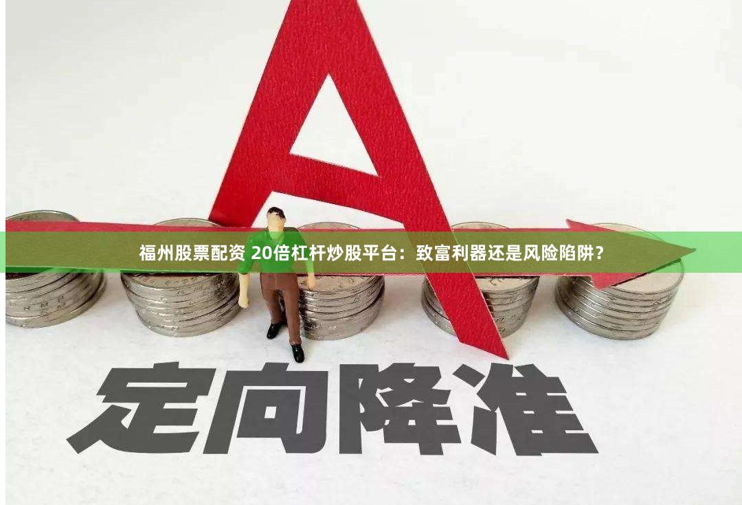福州股票配资 20倍杠杆炒股平台：致富利器还是风险陷阱？