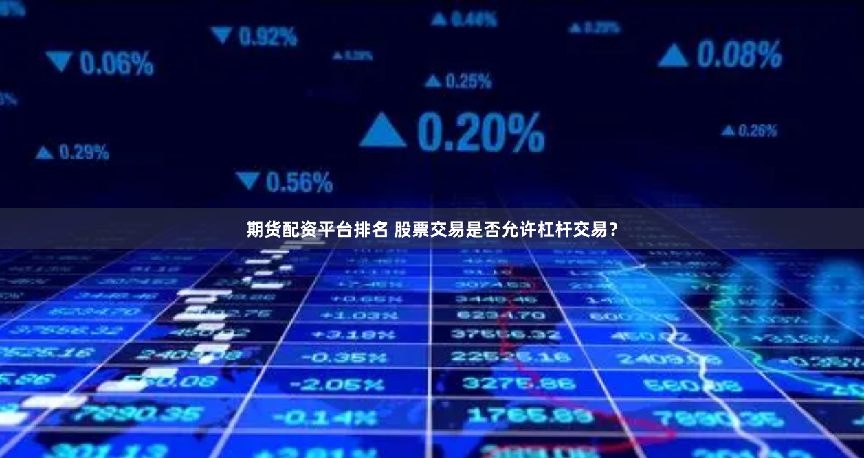 期货配资平台排名 股票交易是否允许杠杆交易？