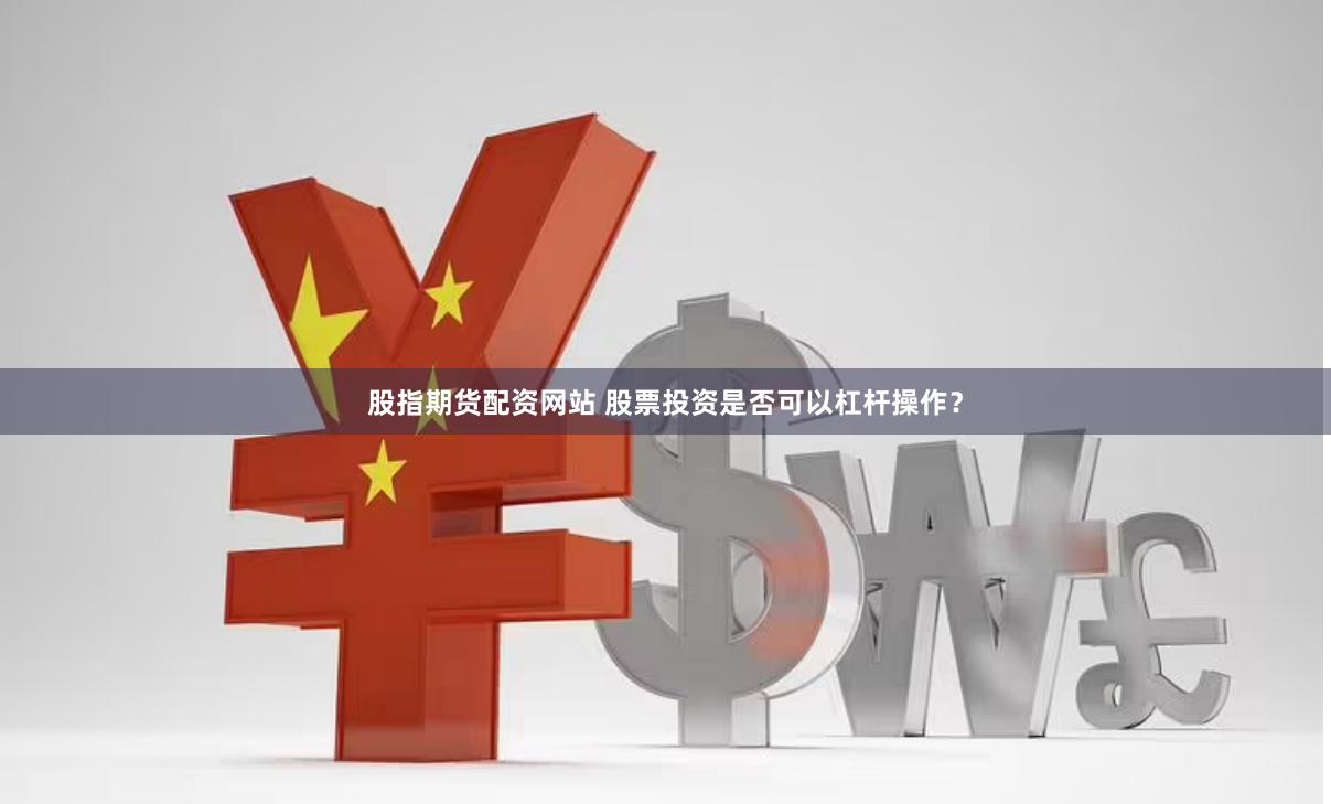 股指期货配资网站 股票投资是否可以杠杆操作？