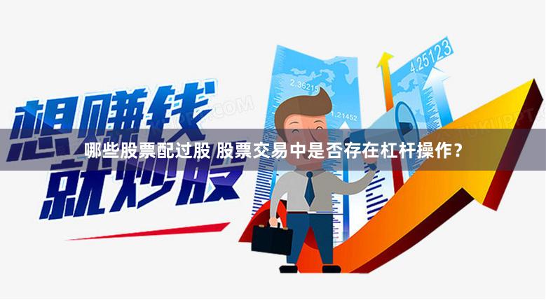 哪些股票配过股 股票交易中是否存在杠杆操作？