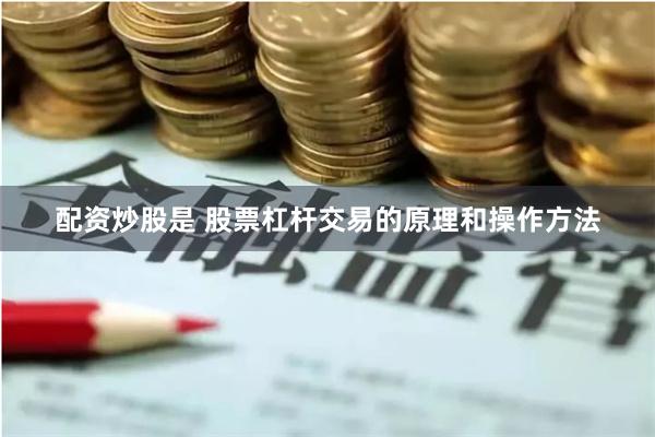 配资炒股是 股票杠杆交易的原理和操作方法