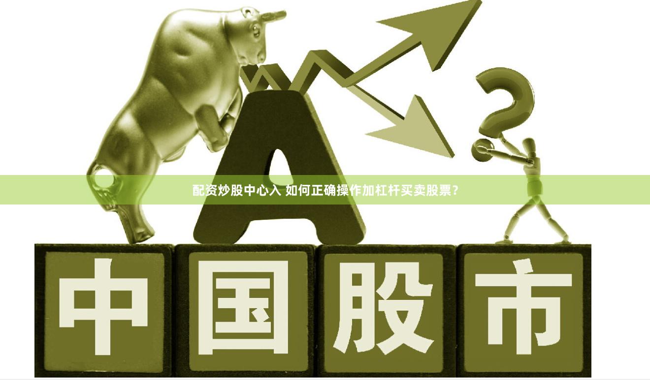 配资炒股中心入 如何正确操作加杠杆买卖股票？