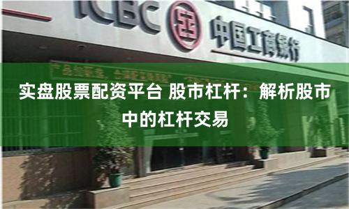 实盘股票配资平台 股市杠杆：解析股市中的杠杆交易