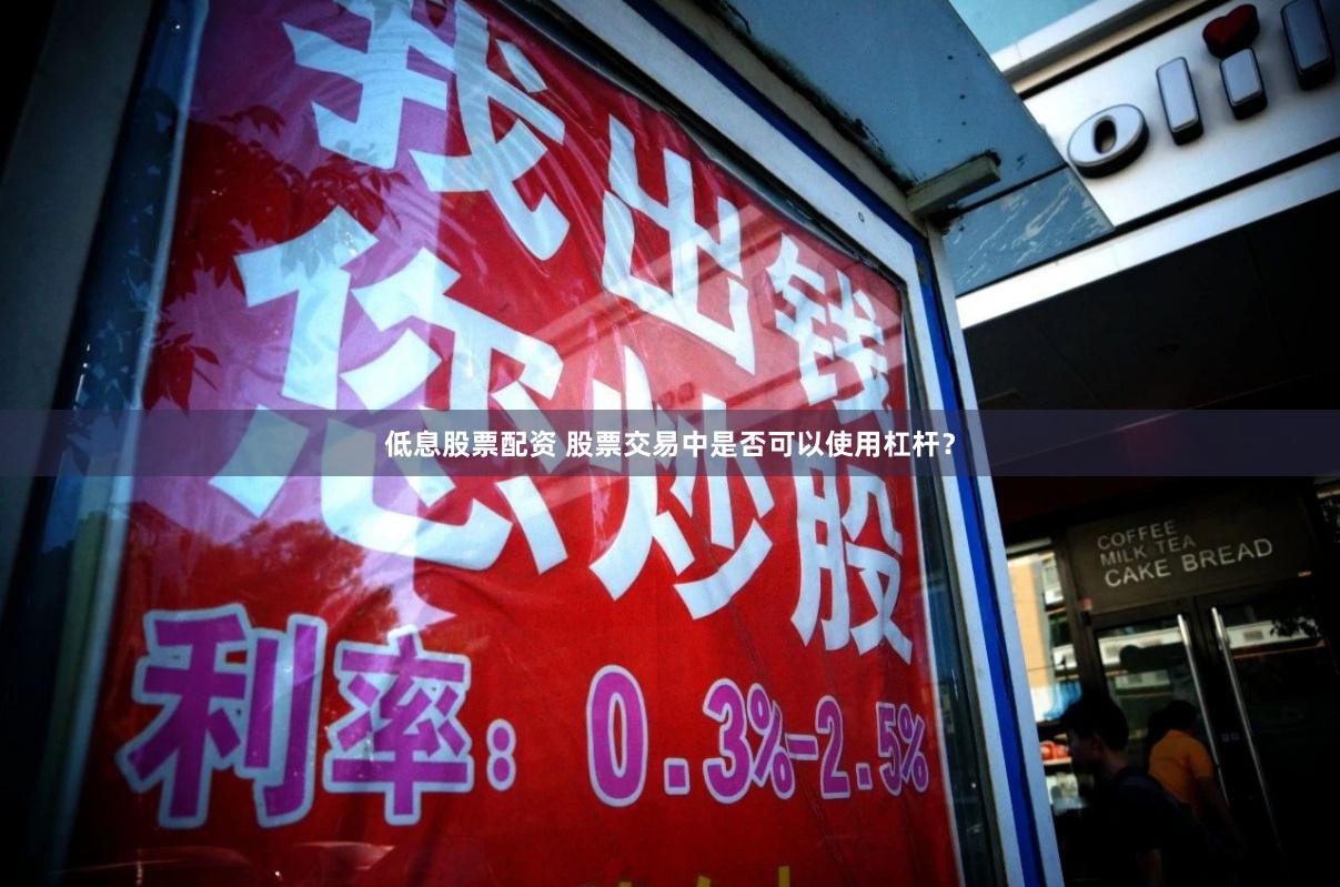 低息股票配资 股票交易中是否可以使用杠杆？