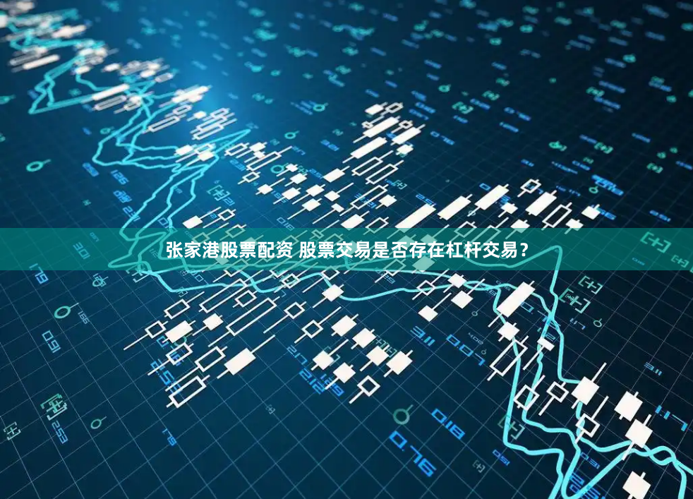 张家港股票配资 股票交易是否存在杠杆交易？