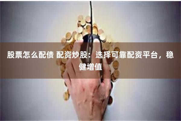股票怎么配债 配资炒股：选择可靠配资平台，稳健增值