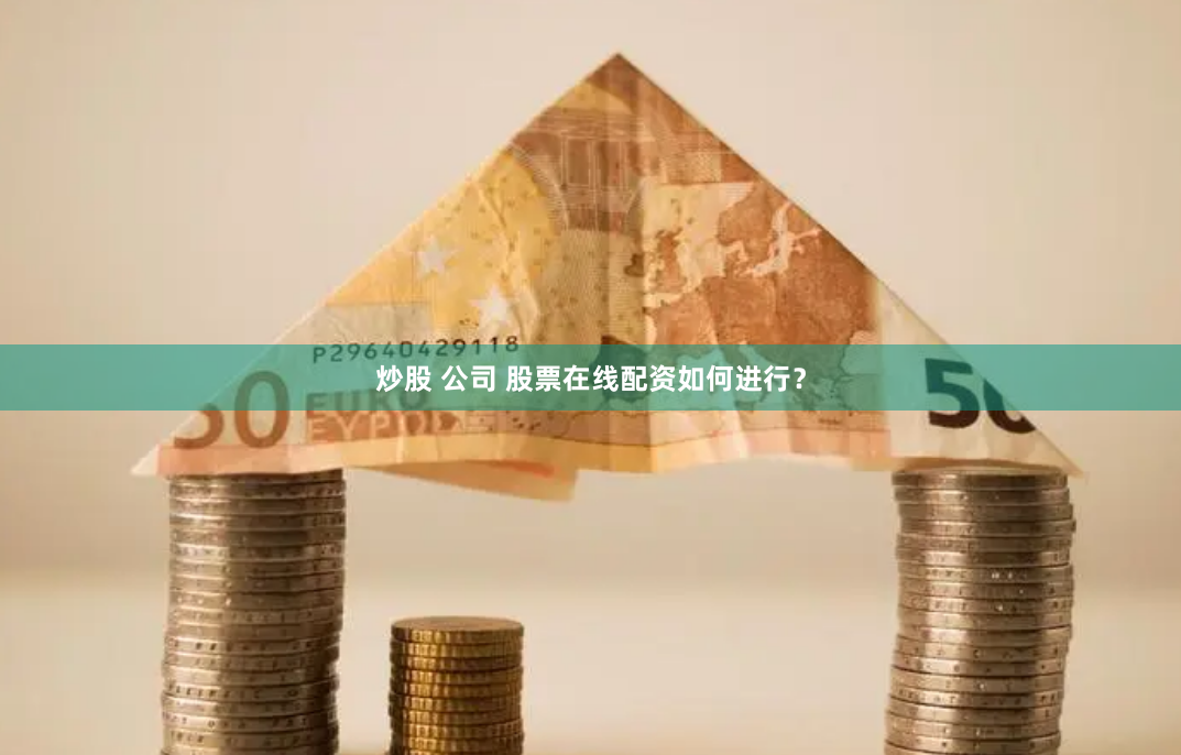 炒股 公司 股票在线配资如何进行？