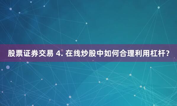 股票证券交易 4. 在线炒股中如何合理利用杠杆？