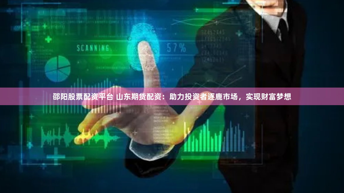 邵阳股票配资平台 山东期货配资：助力投资者逐鹿市场，实现财富梦想