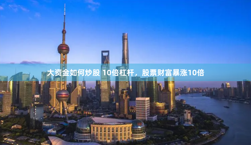 大资金如何炒股 10倍杠杆，股票财富暴涨10倍