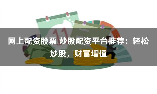 网上配资股票 炒股配资平台推荐：轻松炒股，财富增值