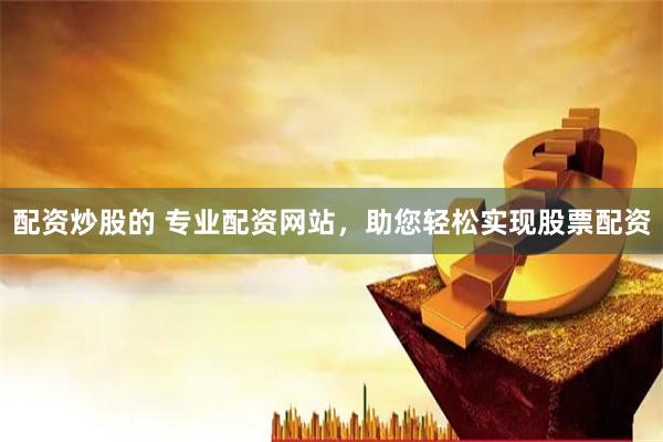 配资炒股的 专业配资网站，助您轻松实现股票配资