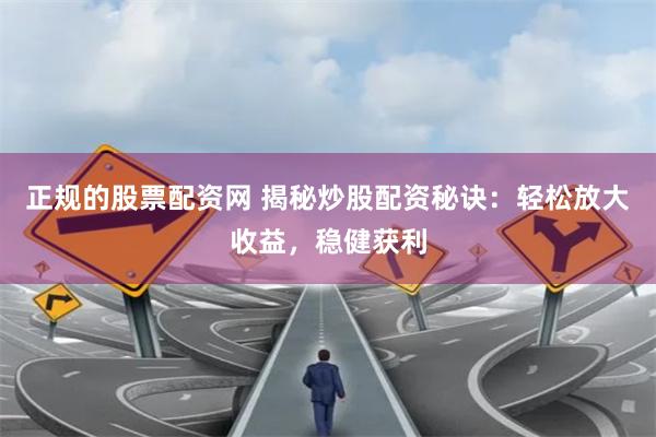 正规的股票配资网 揭秘炒股配资秘诀：轻松放大收益，稳健获利