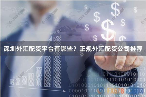 深圳外汇配资平台有哪些？正规外汇配资公司推荐